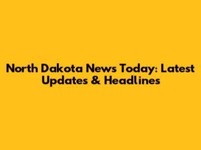 North Dakota News Today: Latest Updates & Headlines