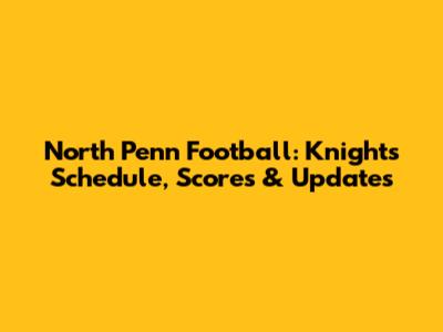North Penn Football: Knights' Schedule, Scores & Updates