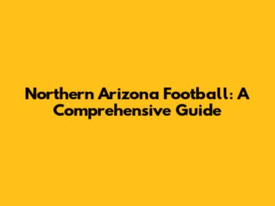 Northern Arizona Football: A Comprehensive Guide