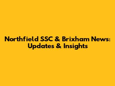 Northfield SSC & Brixham News: Updates & Insights