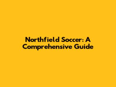 Northfield Soccer: A Comprehensive Guide
