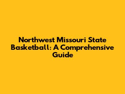Northwest Missouri State Basketball: A Comprehensive Guide