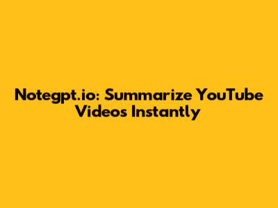 Notegpt.io: Summarize YouTube Videos Instantly