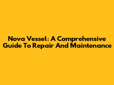Nova Vessel: A Comprehensive Guide To Repair And Maintenance