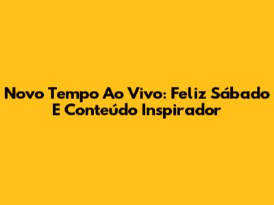 Novo Tempo Ao Vivo: Feliz Sábado E Conteúdo Inspirador