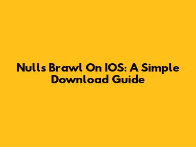 Nulls Brawl On IOS: A Simple Download Guide