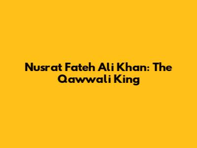Nusrat Fateh Ali Khan: The Qawwali King