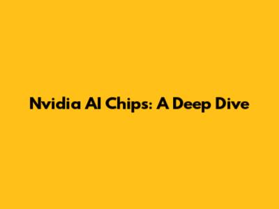 Nvidia AI Chips: A Deep Dive