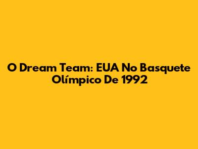O Dream Team: EUA No Basquete Olímpico De 1992