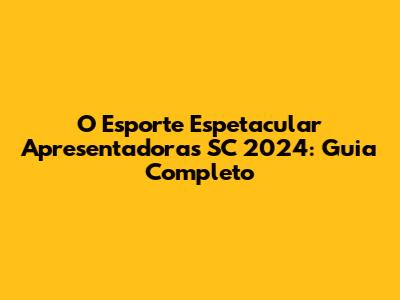 O Esporte Espetacular Apresentadoras SC 2024: Guia Completo