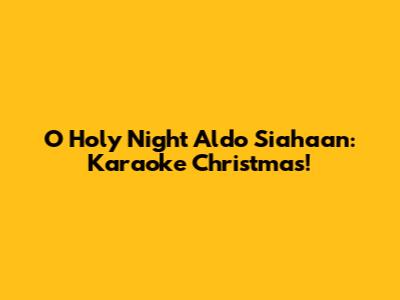 O Holy Night Aldo Siahaan: Karaoke Christmas!