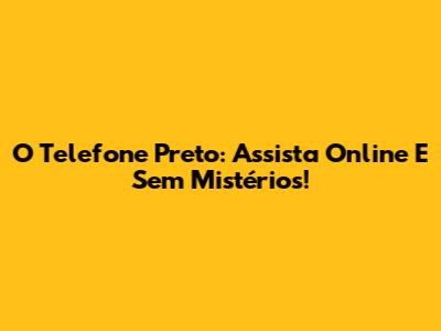 O Telefone Preto: Assista Online E Sem Mistérios!