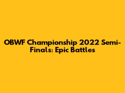 OBWF Championship 2022 Semi-Finals: Epic Battles