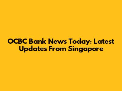 OCBC Bank News Today: Latest Updates From Singapore