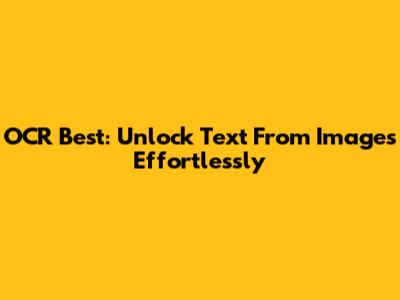 OCR Best: Unlock Text From Images Effortlessly