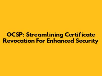 OCSP: Streamlining Certificate Revocation For Enhanced Security