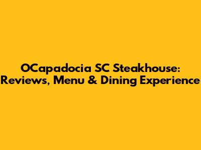 OCapadocia SC Steakhouse: Reviews, Menu & Dining Experience