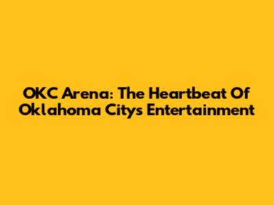 OKC Arena: The Heartbeat Of Oklahoma City's Entertainment