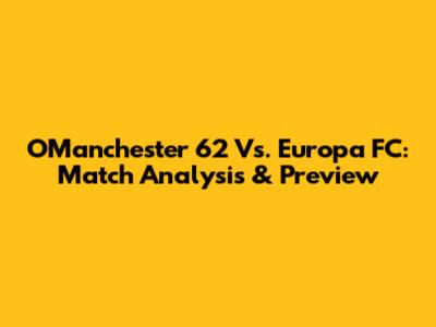 OManchester 62 Vs. Europa FC: Match Analysis & Preview