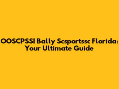 OOSCPSSI Bally Scsportssc Florida: Your Ultimate Guide