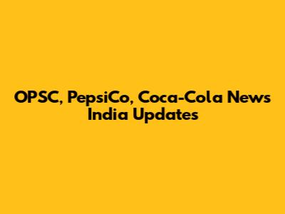 OPSC, PepsiCo, Coca-Cola News India Updates