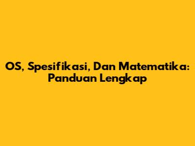 OS, Spesifikasi, Dan Matematika: Panduan Lengkap