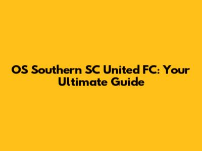 OS Southern SC United FC: Your Ultimate Guide