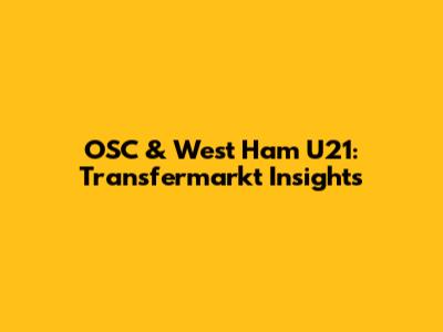 OSC & West Ham U21: Transfermarkt Insights
