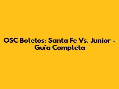 OSC Boletos: Santa Fe Vs. Junior - Guía Completa