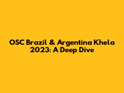 OSC Brazil & Argentina Khela 2023: A Deep Dive
