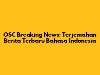 OSC Breaking News: Terjemahan Berita Terbaru Bahasa Indonesia