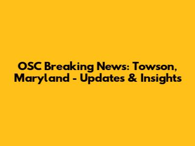 OSC Breaking News: Towson, Maryland - Updates & Insights