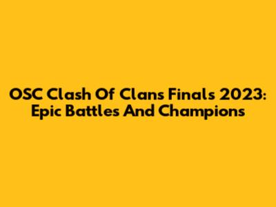 OSC Clash Of Clans Finals 2023: Epic Battles And Champions