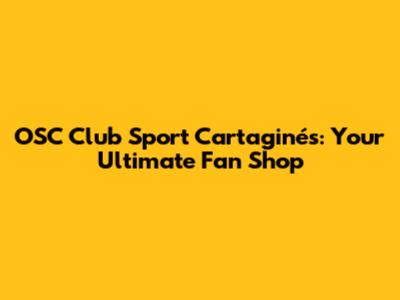 OSC Club Sport Cartaginés: Your Ultimate Fan Shop