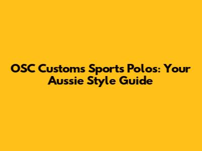OSC Customs Sports Polos: Your Aussie Style Guide