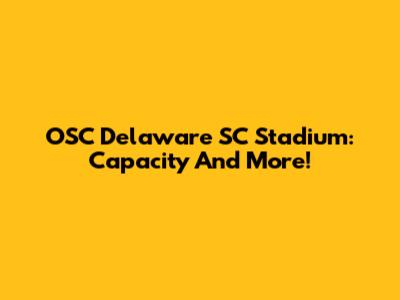 OSC Delaware SC Stadium: Capacity And More!