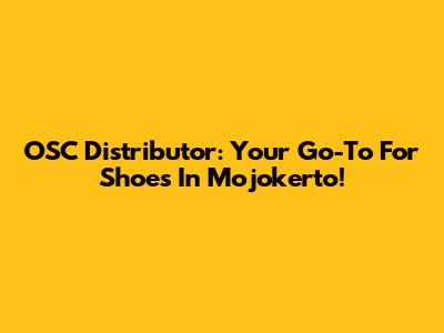 OSC Distributor: Your Go-To For Shoes In Mojokerto!
