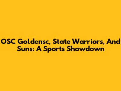 OSC Goldensc, State Warriors, And Suns: A Sports Showdown