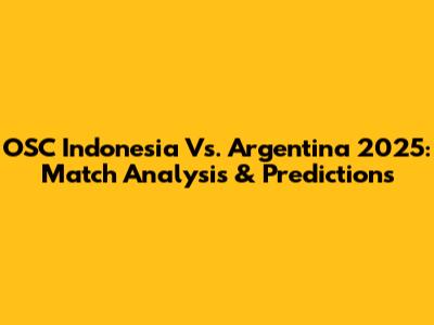 OSC Indonesia Vs. Argentina 2025: Match Analysis & Predictions