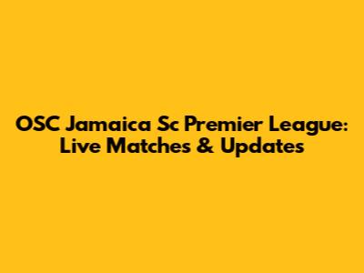 OSC Jamaica Sc Premier League: Live Matches & Updates