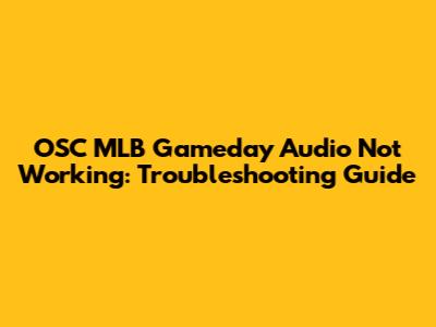 OSC MLB Gameday Audio Not Working: Troubleshooting Guide