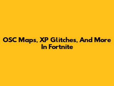 OSC Maps, XP Glitches, And More In Fortnite