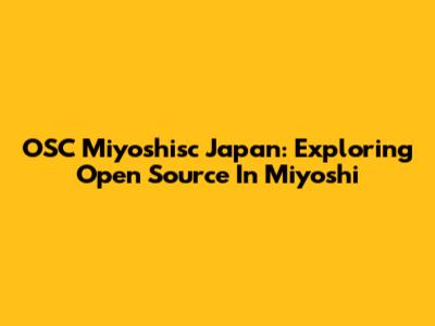 OSC Miyoshisc Japan: Exploring Open Source In Miyoshi