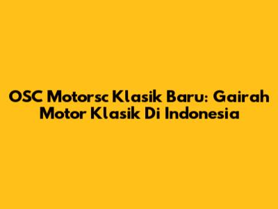 OSC Motorsc Klasik Baru: Gairah Motor Klasik Di Indonesia