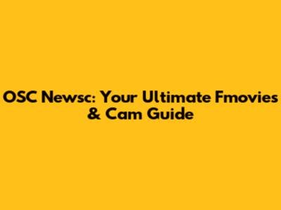 OSC Newsc: Your Ultimate Fmovies & Cam Guide