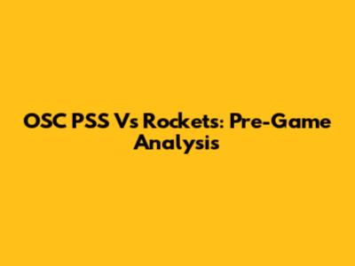 OSC PSS Vs Rockets: Pre-Game Analysis