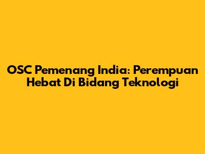 OSC Pemenang India: Perempuan Hebat Di Bidang Teknologi
