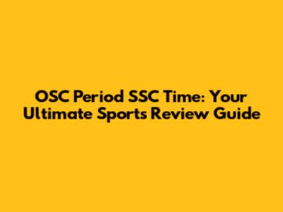 OSC Period SSC Time: Your Ultimate Sports Review Guide