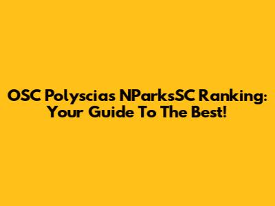 OSC Polyscias NParksSC Ranking: Your Guide To The Best!