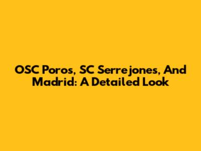 OSC Poros, SC Serrejones, And Madrid: A Detailed Look